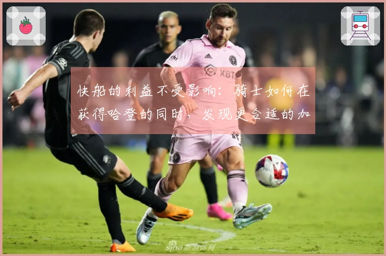 快船的利益不受影响：骑士如何在获得哈登的同时，发现更合适的加兰？